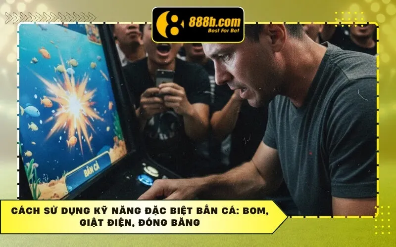 Cách Sử Dụng Kỹ Năng Đặc Biệt Bắn Cá: Bom, Giật Điện, Đóng Băng