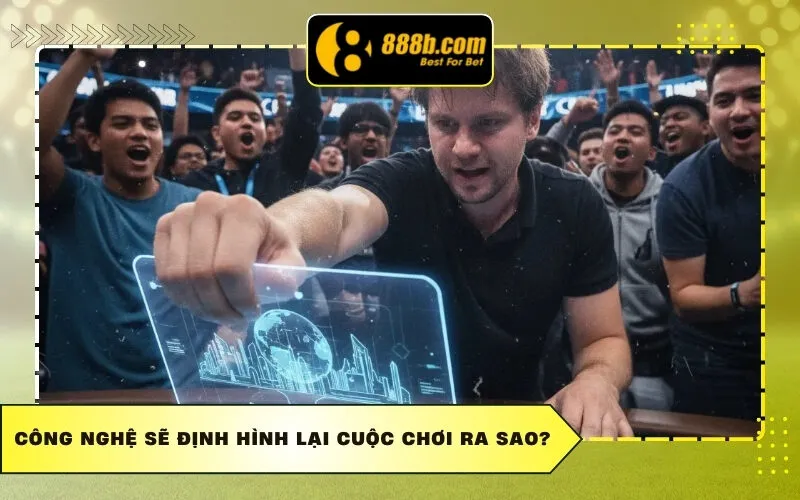 Công Nghệ Sẽ Định Hình Lại Cuộc Chơi Ra Sao?