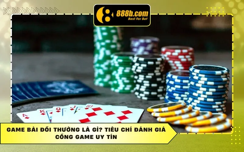 Game Bài Đổi Thưởng Là Gì? Tiêu Chí Đánh Giá Cổng Game Uy Tín