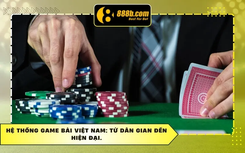 Hệ Thống Game Bài Việt Nam: Từ Dân Gian Đến Hiện Đại.