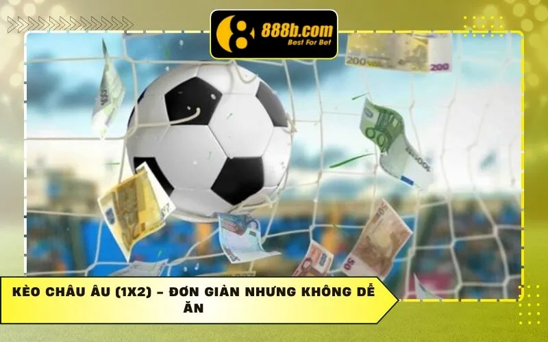 Kèo Châu Âu (1X2) - Đơn giản nhưng không dễ ăn