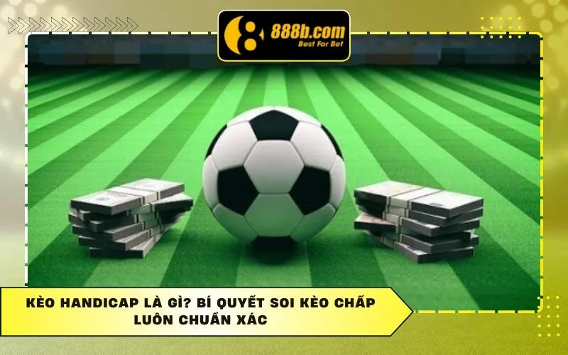 Kèo Handicap Là Gì? Bí Quyết Soi Kèo Chấp Luôn Chuẩn Xác
