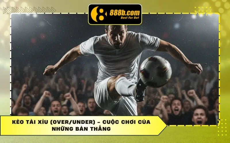 Kèo Tài Xỉu (Over/Under) - Cuộc chơi của những bàn thắng