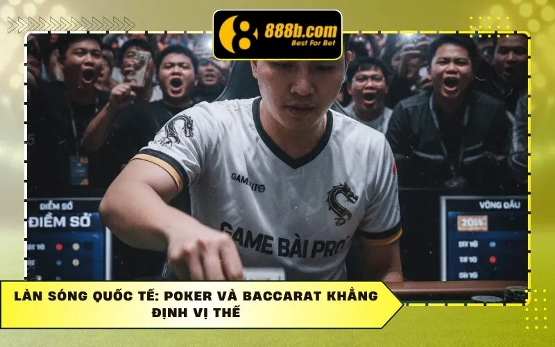 Làn sóng quốc tế: Poker và Baccarat khẳng định vị thế