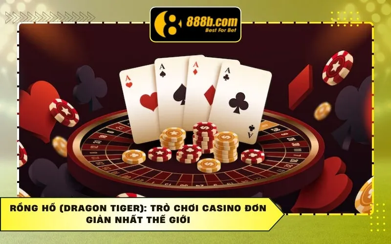 Rồng Hổ (Dragon Tiger): Trò Chơi Casino Đơn Giản Nhất Thế Giới