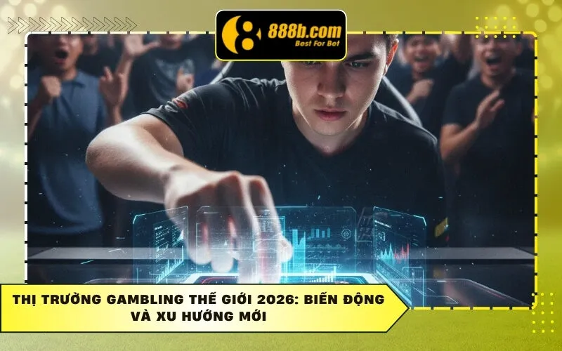 Thị Trường Gambling Thế Giới 2026: Biến Động Và Xu Hướng Mới