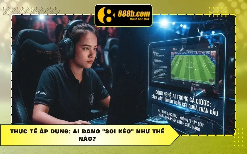 Thực tế áp dụng: AI đang "soi kèo" như thế nào?