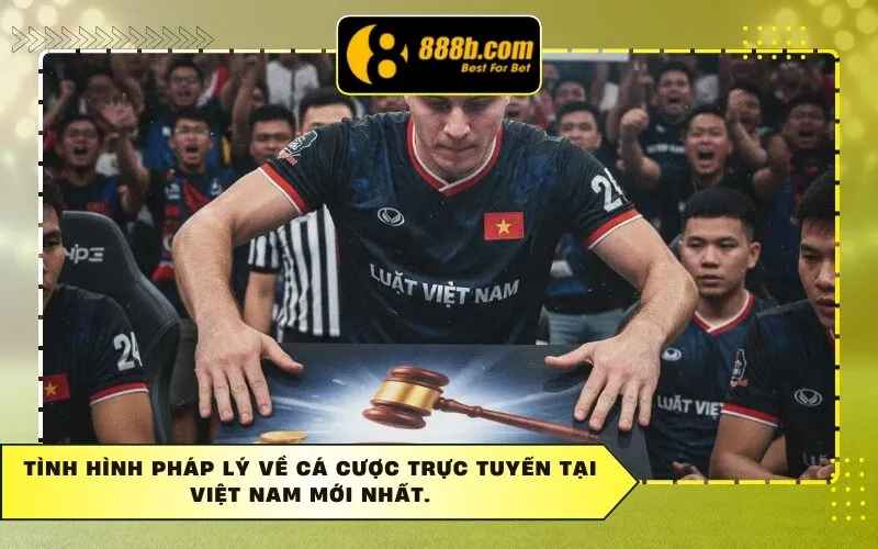 Tình Hình Pháp Lý Về Cá Cược Trực Tuyến Tại Việt Nam Mới Nhất.